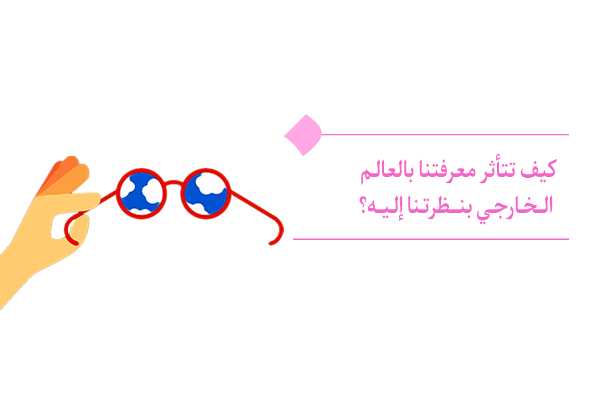 تعتمد معرفتنا بالعالم الخارجي على نظرتنا لظواهره.