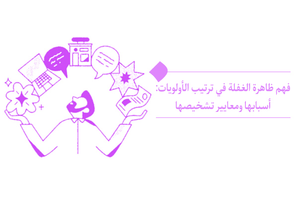 الغفلة في ترتيب الأولويات؛ ما هي أسبابها ومعايير تشخيصها؟