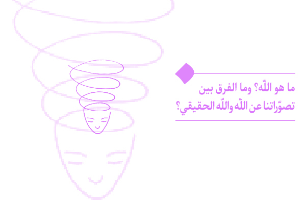 ما هو الله؟ وما الفرق بين تصوّراتنا عن الله والله الحقيقي؟