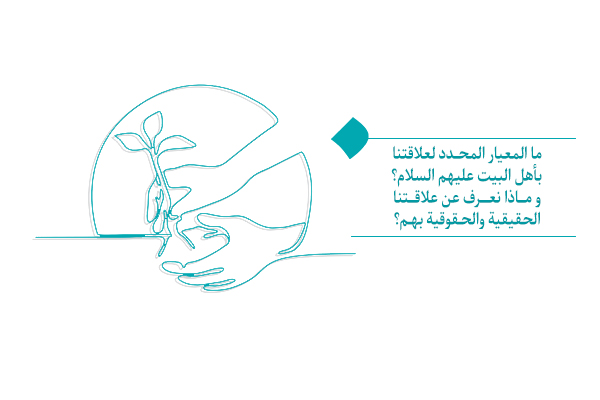 ما المعيار المحدد لعلاقتنا بأهل البيت عليهم السلام؟ وماذا نعرف عن علاقتنا الحقيقية والحقوقیة بهم؟