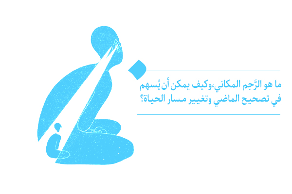 الرَّحِم المكاني، يمكنه أن یصحح ماضيك ويغير مسار حياتك