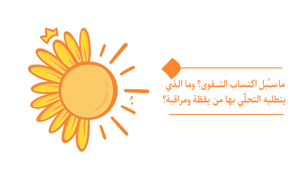 ما سُبل اكتساب التقوى؟ وما الذي يتطلبه التحلّي بها من يقظة ومراقبة؟