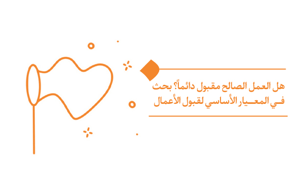 ما هو المعيار الأساسي لقبول الأعمال؟ وما الذي يجعل الفعل في ميزان الإنسان والإله فعلًا ذا قيمة حقيقية وأثر باقٍ؟