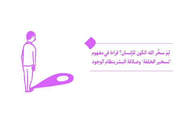 هل يقتضي تسخير الخلق هيمنة الإنسان على نظام الوجود والكائنات؟