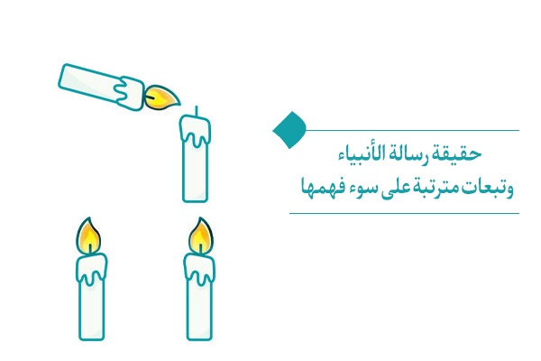 حقيقة رسالة الأنبياء وتبعات مترتبة على سوء فهمها