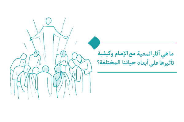 ما هي آثار المعية مع الإمام وكيفية تأثيرها على أبعاد حياتنا المختلفة؟